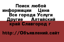 Поиск любой информации  › Цена ­ 100 - Все города Услуги » Другие   . Алтайский край,Славгород г.